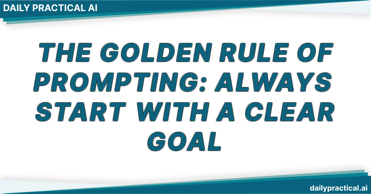The Golden Rule of Prompting: Always Start With a Clear Goal. Day #3